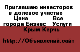 Приглашаю инвесторов в долевое участие. › Цена ­ 10 000 - Все города Бизнес » Услуги   . Крым,Керчь